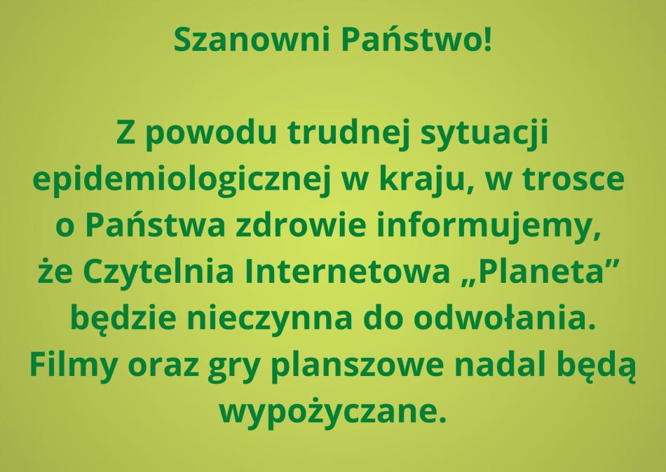 Szanowni Państwo! Z powodu trudnej sytuacji epidemiologicznej w kraju informujemy, że Czytelnia Internetowa -Planeta- będzie nieczynna do odwołania. Filmy oraz gry planszowe nadal będą wypożyczane